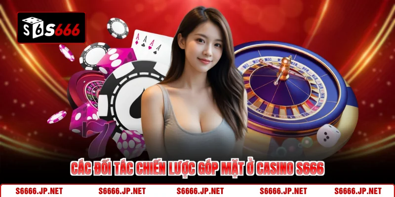 Các đối tác chiến lược góp mặt ở casino S666