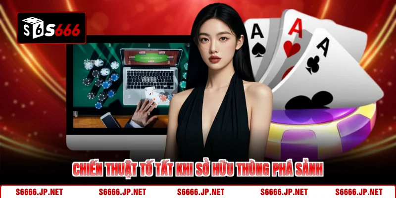 Chiến thuật tố tất khi sở hữu thùng phá sảnh