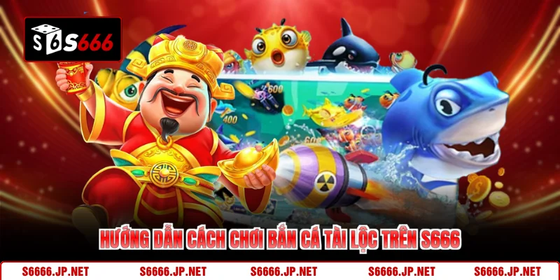 Hướng dẫn cách chơi bắn cá tài lộc trên S666