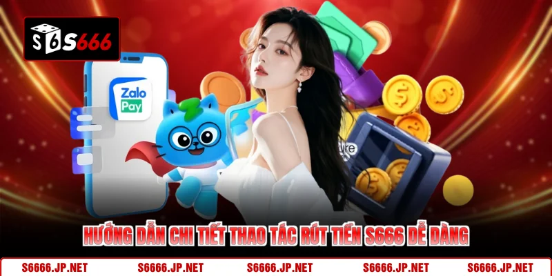 Hướng dẫn chi tiết thao tác rút tiền S666 dễ dàng