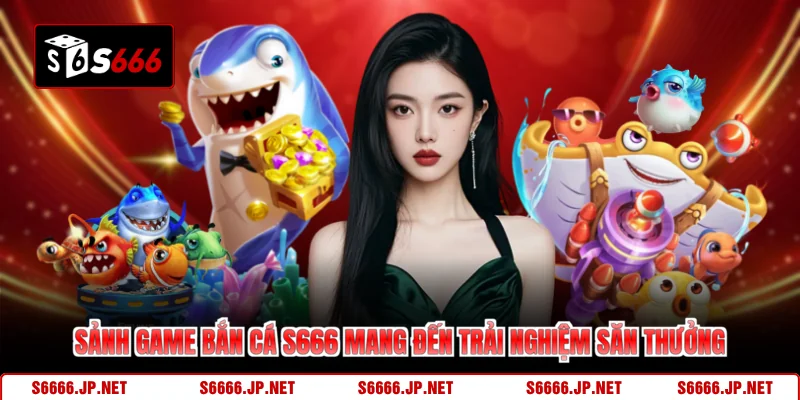 Sảnh game bắn cá S666 mang đến trải nghiệm săn thưởng