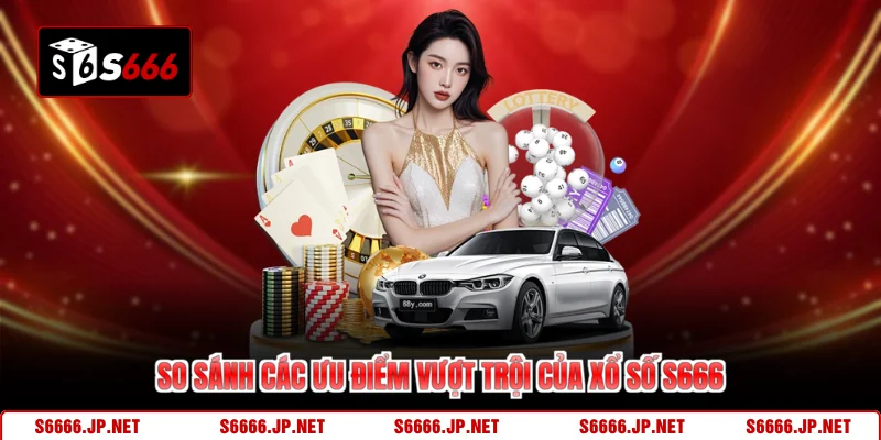 So sánh các ưu điểm vượt trội của xổ số S666